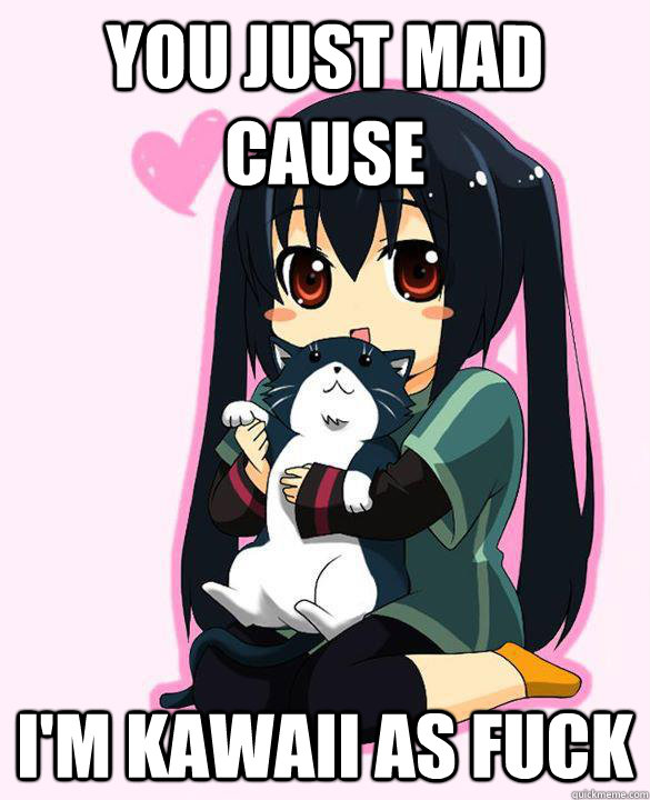 you just mad cause i'm kawaii as fuck - you just mad cause i'm kawaii as fuck  Azusa kawaii