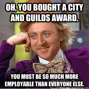 Oh, you bought a city and guilds award.  You must be so much more employable than everyone else.  Condescending Wonka