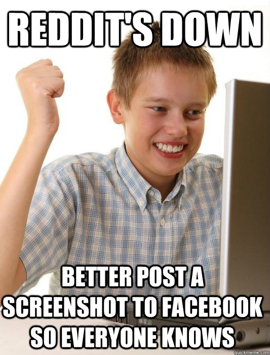 reddit's down better post a screenshot to facebook so everyone knows  First Day on the Internet Kid