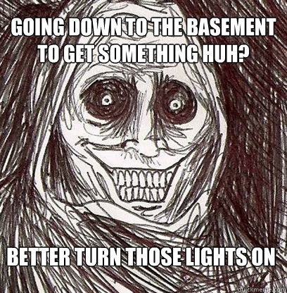 Going down to the basement to get something huh? better turn those lights on  Shadowlurker