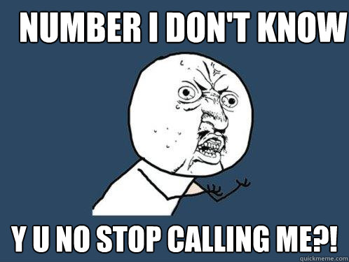 NUMBER I DON'T KNOW Y U NO STOP CALLING ME?!  Y U No