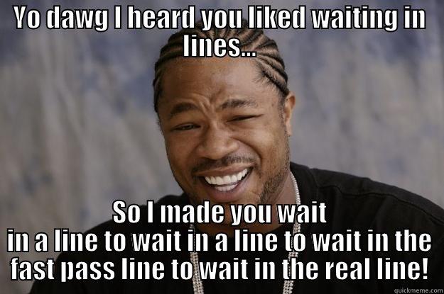 YO DAWG I HEARD YOU LIKED WAITING IN LINES... SO I MADE YOU WAIT IN A LINE TO WAIT IN A LINE TO WAIT IN THE FAST PASS LINE TO WAIT IN THE REAL LINE! Xzibit meme