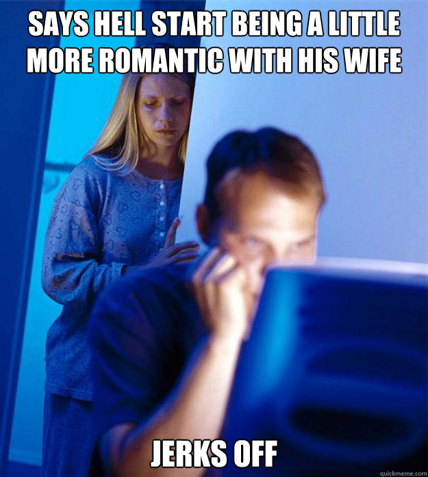 SAYS HELL START BEING A LITTLE MORE ROMANTIC WITH HIS WIFE JERKS OFF  Redditors Wife