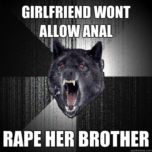 girlfriend wont allow anal rape her brother  Insanity Wolf