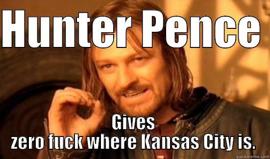 HUNTER PENCE  GIVES ZERO FUCK WHERE KANSAS CITY IS. Boromir