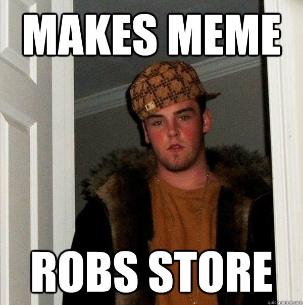 Makes Meme Robs Store  Scumbag Steve