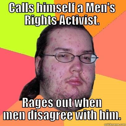 CALLS HIMSELF A MEN'S RIGHTS ACTIVIST. RAGES OUT WHEN MEN DISAGREE WITH HIM. Butthurt Dweller
