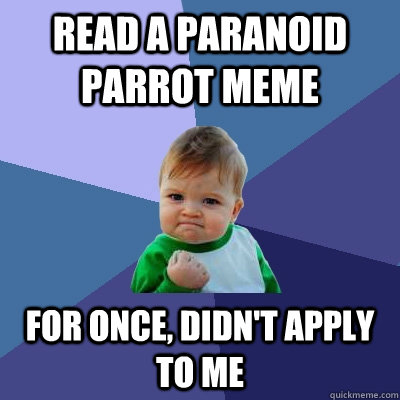 Read a Paranoid Parrot meme for once, didn't apply to me  Success Kid