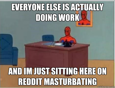Everyone else is actually doing work and im just sitting here on reddit masturbating  Spiderman Desk