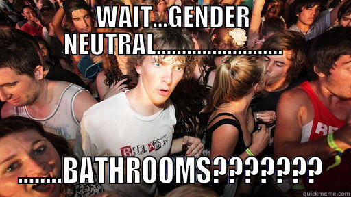 WAIT...GENDER NEUTRAL......................... ........BATHROOMS???????  Sudden Clarity Clarence