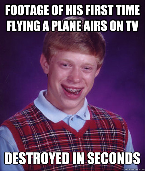 footage of his first time flying a plane airs on tv destroyed in seconds  Bad Luck Brian