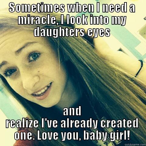 SOMETIMES WHEN I NEED A MIRACLE, I LOOK INTO MY DAUGHTERS EYES AND REALIZE I'VE ALREADY CREATED ONE. LOVE YOU, BABY GIRL! Misc