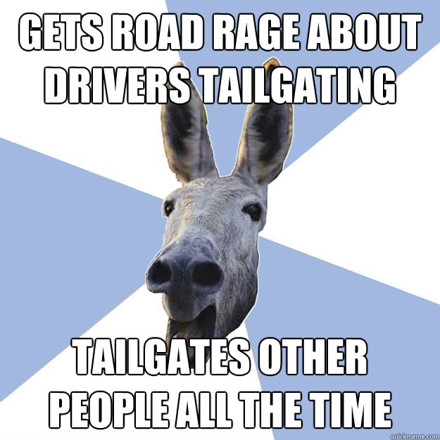 Gets road rage about drivers tailgating  tailgates other people all the time  Jackass Boyfriend