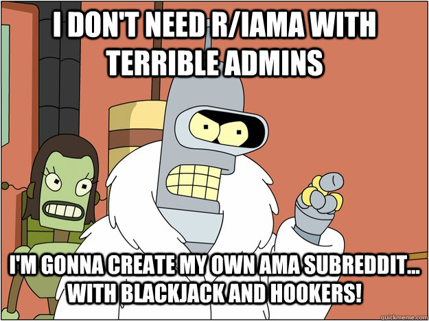 I don't need r/IAMA with terrible admins I'm gonna create my own AMA subreddit... with Blackjack and Hookers!    blackjack and hookers