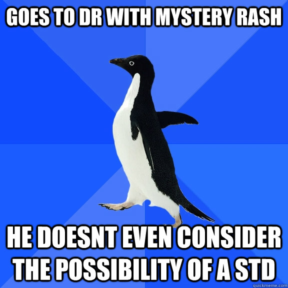 Goes to Dr with mystery rash he doesnt even consider the possibility of a std  Socially Awkward Penguin
