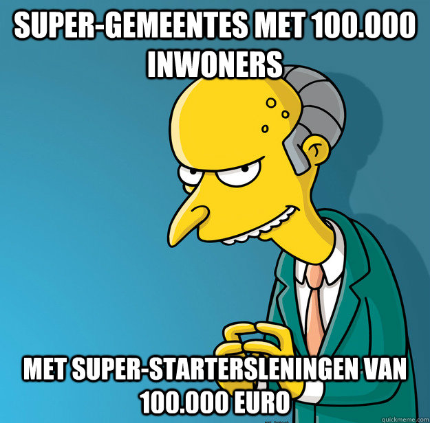 Super-gemeentes met 100.000 inwoners Met super-startersleningen van 100.000 euro  Mr Stef Blok Burns