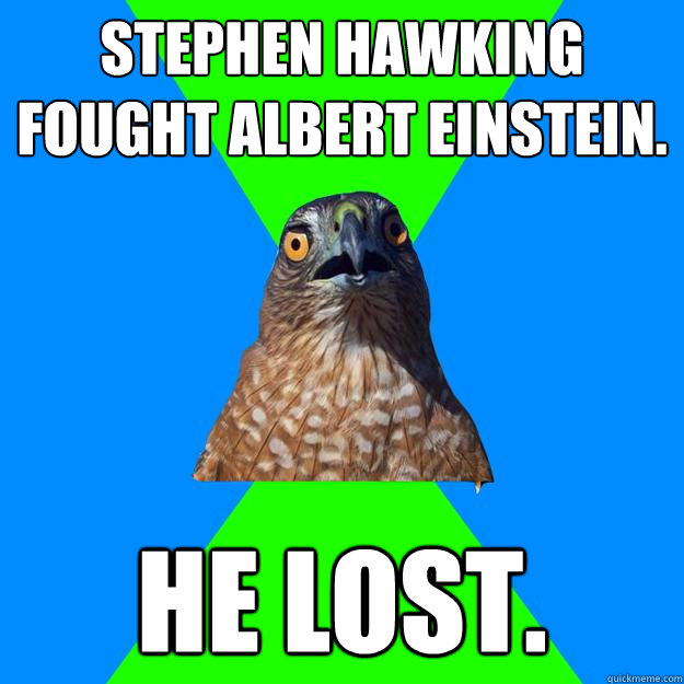 Stephen hawking fought albert einstein. He lost.  Hawkward