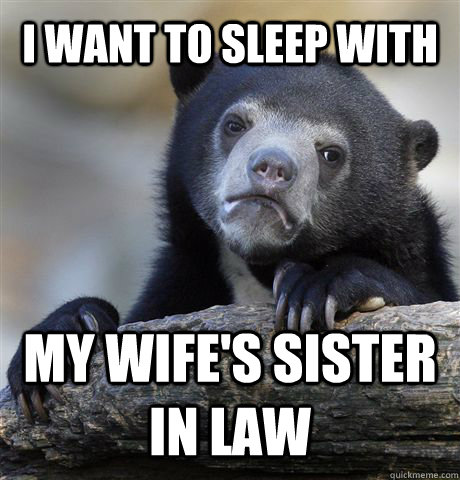 I want to sleep with  my wife's sister in law  Confession Bear