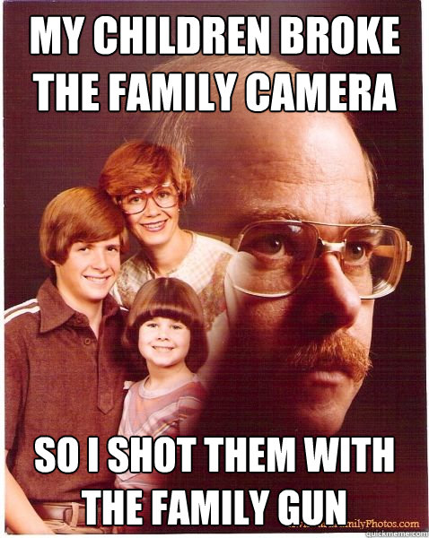 MY CHILDREN BROKE THE FAMILY CAMERA so i SHOT THEM WITH THE FAMILY GUN  Vengeance Dad
