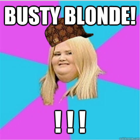 Busty blonde! ! ! !  scumbag fat girl