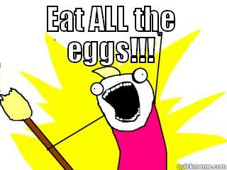 EAT ALL THE EGGS!!!  All The Things