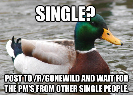Single? Post to /r/gonewild and wait for the PM's from other single people. - Single? Post to /r/gonewild and wait for the PM's from other single people.  Misc