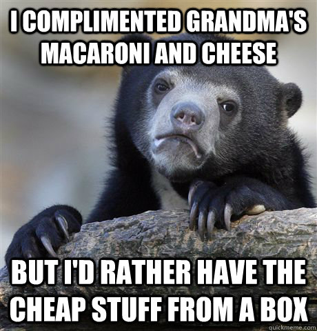 I complimented Grandma's Macaroni and Cheese But I'd rather have the Cheap Stuff from a box  Confession Bear