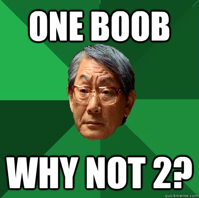 One Boob Why not 2?  High Expectations Asian Father