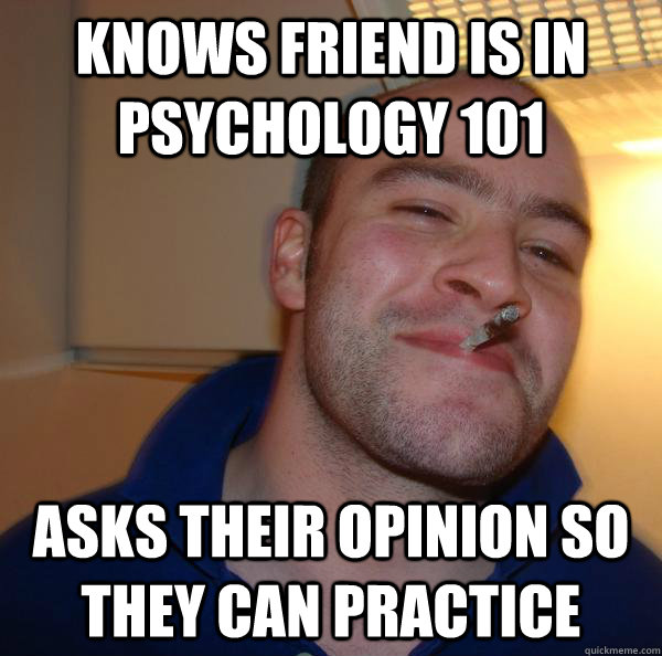 Knows friend is in psychology 101 asks their opinion so they can practice - Knows friend is in psychology 101 asks their opinion so they can practice  Misc