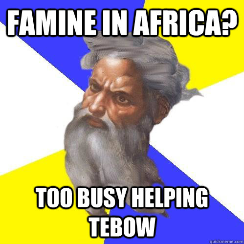 Famine in africa? too busy helping tebow - Famine in africa? too busy helping tebow  Advice God