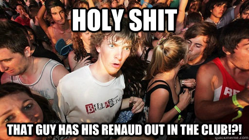 Holy shit That guy has his Renaud out in the club!?!  Sudden Clarity Clarence