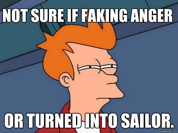 not sure if faking anger or turned into sailor.  Futurama Fry