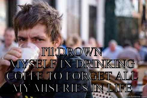  I'LL DROWN MYSELF IN DRINKING COFFE TO FORGET ALL MY MISERIES IN LIFE Lazy College Senior