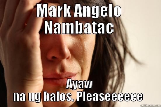 MARK ANGELO NAMBATAC AYAW NA UG BALOS. PLEASEEEEEE  First World Problems
