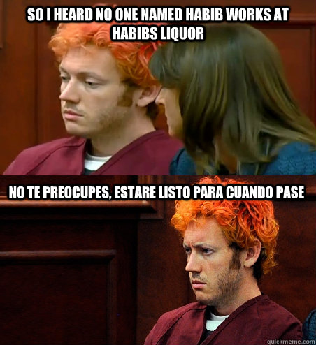 So I heard no one named Habib works at habibs liquor No te preocupes, estare listo para cuando pase - So I heard no one named Habib works at habibs liquor No te preocupes, estare listo para cuando pase  James Holmes