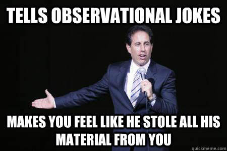 tells observational jokes makes you feel like he stole all his material from you - tells observational jokes makes you feel like he stole all his material from you  Seinfeld