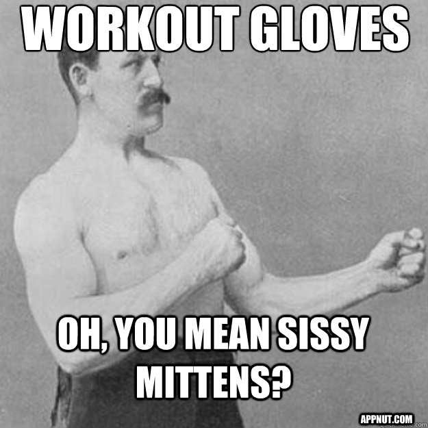 Workout Gloves OH, You mean sissy mittens? appnut.com - Workout Gloves OH, You mean sissy mittens? appnut.com  overly manly man
