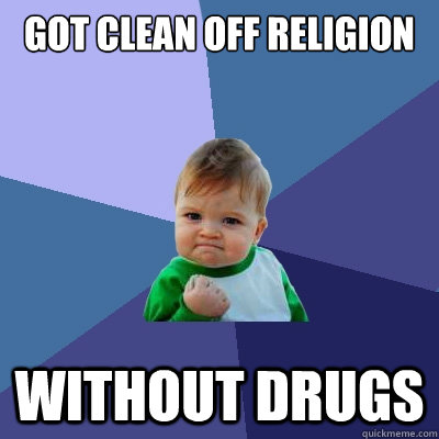 Got clean off religion without drugs - Got clean off religion without drugs  Success Kid