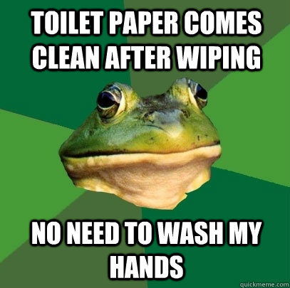 Toilet paper comes clean after wiping No need to wash my hands  Foul Bachelor Frog