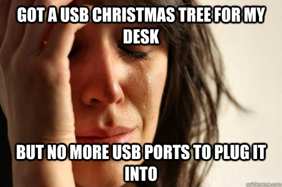 got a usb christmas tree for my desk but no more usb ports to plug it into  First World Problems