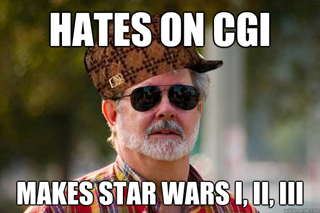 Hates on CGI Makes star wars I, II, III - Hates on CGI Makes star wars I, II, III  Scumbag Lucas