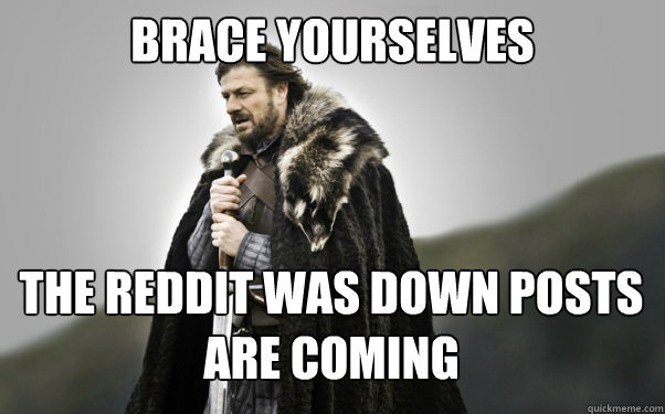 BRACE YOURSELVES The reddit was down posts are coming  Ned Stark