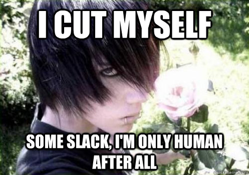 I cut myself some slack, I'm only human after all - I cut myself some slack, I'm only human after all  Misunderstood Emo Kid