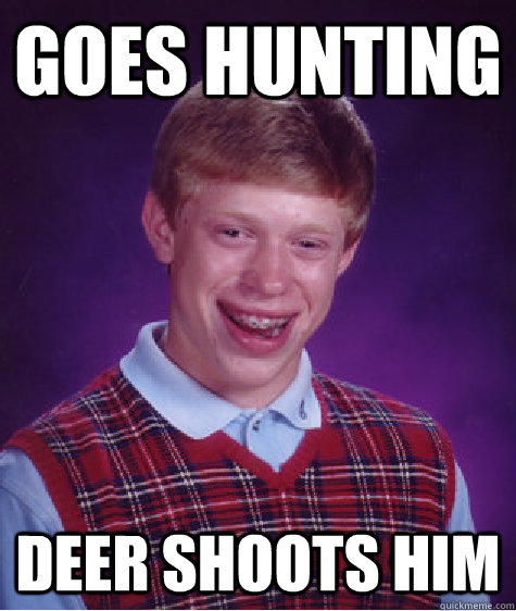 GOES HUNTING DEER SHOOTS HIM - GOES HUNTING DEER SHOOTS HIM  Bad Luck Brian ESL