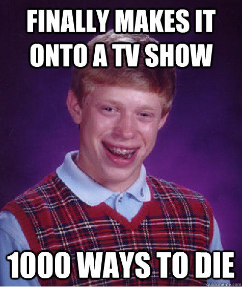 Finally makes it onto a TV show 1000 ways to die - Finally makes it onto a TV show 1000 ways to die  Bad Luck Brian