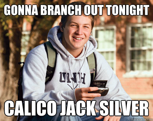 Gonna branch out tonight Calico Jack Silver  College Freshman