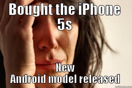 BOUGHT THE IPHONE 5S NEW ANDROID MODEL RELEASED First World Problems