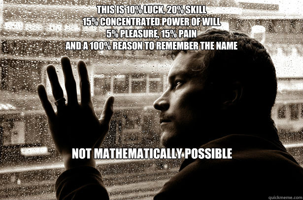 This is 10% luck, 20% skill
15% concentrated power of will
5% pleasure, 15% pain
And a 100% reason to remember the name Not mathematically possible  Over-Educated Problems