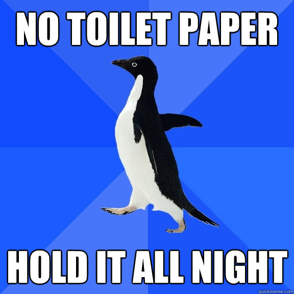 No toilet paper hold it all night  Socially Awkward Penguin