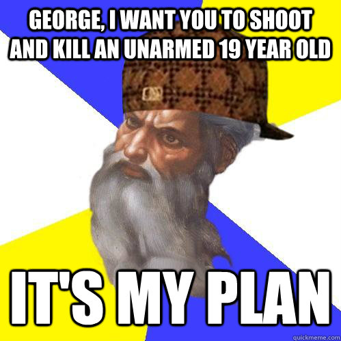 George, I want you to shoot and kill an unarmed 19 year old  it's my plan  Scumbag Advice God